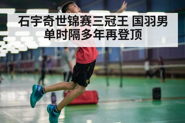 石宇奇世锦赛三冠王 国羽男单时隔多年再登顶