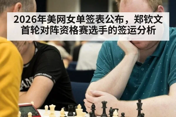 2026年美网女单签表公布，郑钦文首轮对阵资格赛选手的签运分析