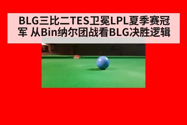 BLG三比二TES卫冕LPL夏季赛冠军 从Bin纳尔团战看BLG决胜逻辑