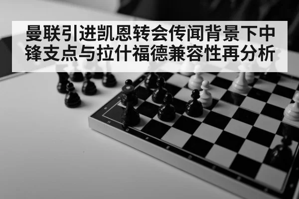 曼联引进凯恩转会传闻背景下中锋支点与拉什福德兼容性再分析